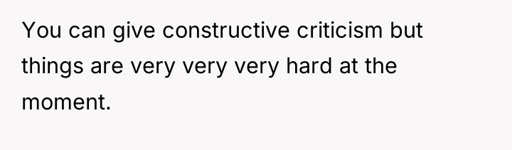You can give constructive criticism but things are very very...