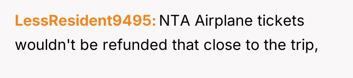 LessResident9495 NTA Airplane tickets wouldn't be refunded that close to...