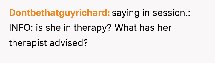 Dontbethatguyrichard saying in session.: INFO: is she in therapy? What...