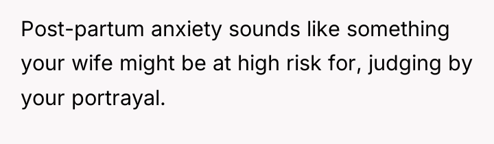Post-partum anxiety sounds like something your wife might be at...