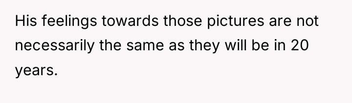His feelings towards those pictures are not necessarily the same...