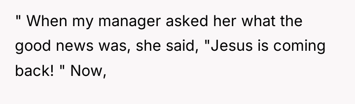 " When my manager asked her what the good news...