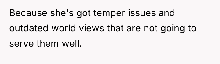 Because she's got temper issues and outdated world views that...