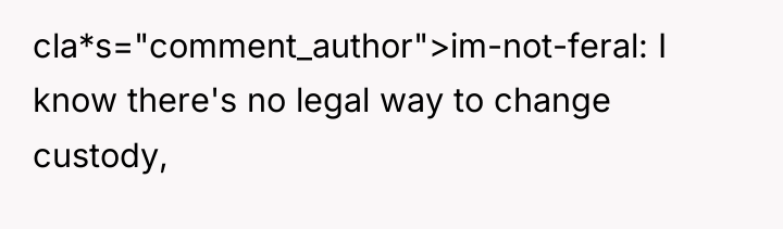 cla*s="comment_author">im-not-feral: I know there's no legal way to change custody,