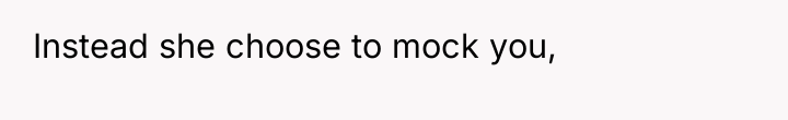 Instead she choose to mock you,