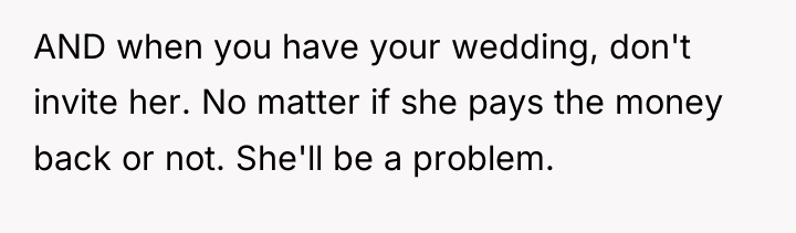 AND when you have your wedding, don't invite her. No...
