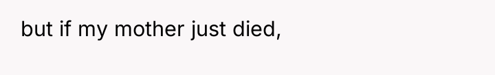 but if my mother just died,