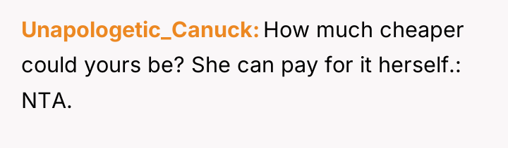 Unapologetic_Canuck How much cheaper could yours be? She can pay...