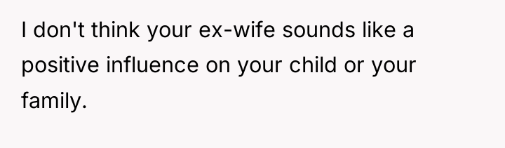 I don't think your ex-wife sounds like a positive influence...