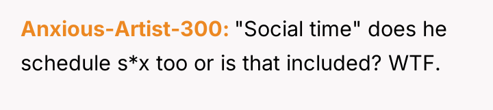 Anxious-Artist-300 "Social time" does he schedule s*x too or is...