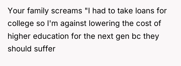 Your family screams "I had to take loans for college...