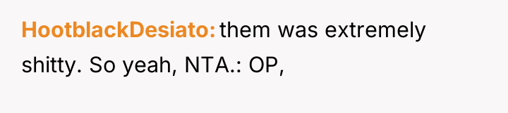 HootblackDesiato them was extremely shitty. So yeah, NTA.: OP,