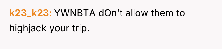 k23_k23 YWNBTA dOn't allow them to highjack your trip.
