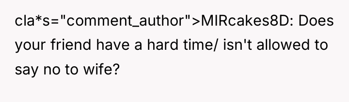 cla*s="comment_author">MIRcakes8D: Does your friend have a hard time/ isn't allowed...