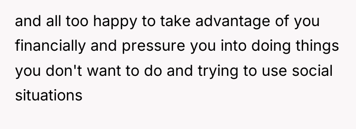 and all too happy to take advantage of you financially...