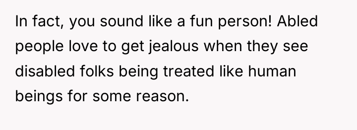 In fact, you sound like a fun person! Abled people...