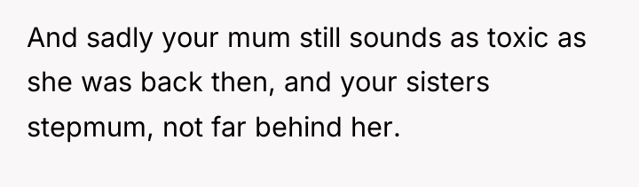 And sadly your mum still sounds as toxic as she...