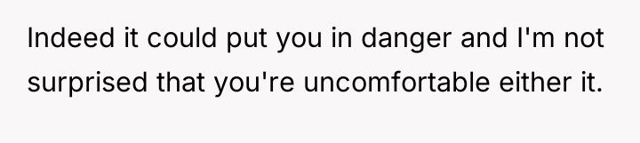 Indeed it could put you in danger and I'm not...