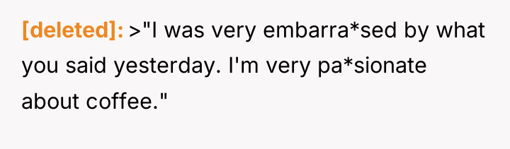 [deleted] >"I was very embarra*sed by what you said yesterday....