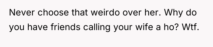 Never choose that weirdo over her. Why do you have...