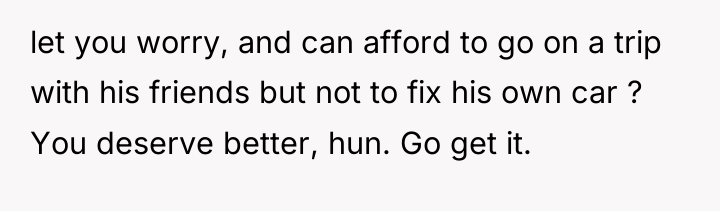 let you worry, and can afford to go on a...