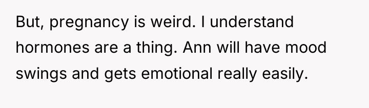 But, pregnancy is weird. I understand hormones are a thing....