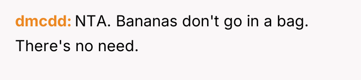 dmcdd NTA. Bananas don't go in a bag. There's no...