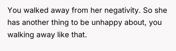You walked away from her negativity. So she has another...