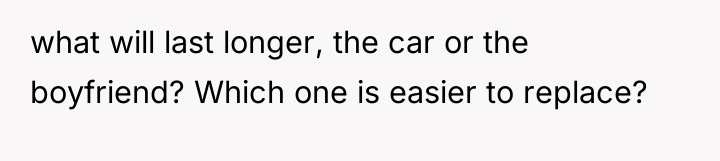 what will last longer, the car or the boyfriend? Which...
