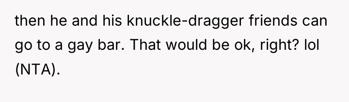 then he and his knuckle-dragger friends can go to a...