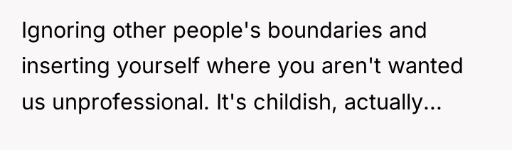 Ignoring other people's boundaries and inserting yourself where you aren't...