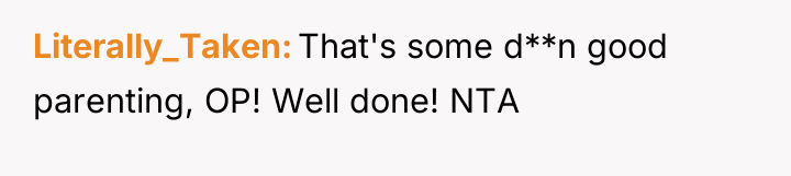 Literally_Taken That's some d**n good parenting, OP! Well done! NTA