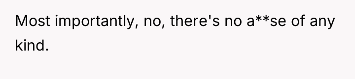 Most importantly, no, there's no a**se of any kind.