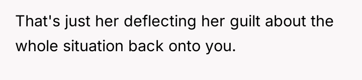 That's just her deflecting her guilt about the whole situation...