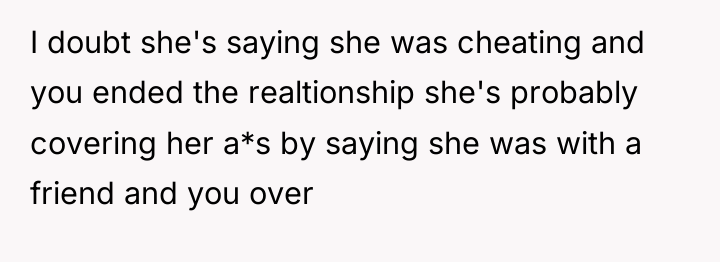 I doubt she's saying she was cheating and you ended...