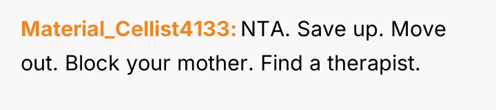 Material_Cellist4133 NTA. Save up. Move out. Block your mother. Find...