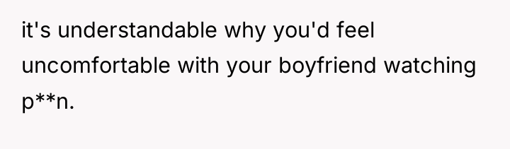 it's understandable why you'd feel uncomfortable with your boyfriend watching...