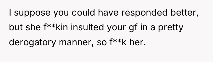 I suppose you could have responded better, but she f**kin...