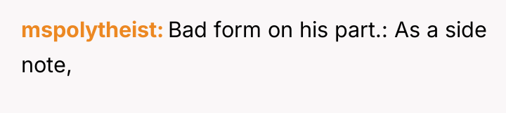 mspolytheist Bad form on his part.: As a side note,