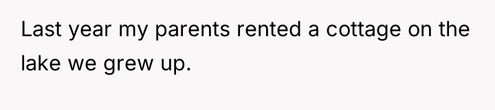 Last year my parents rented a cottage on the lake...