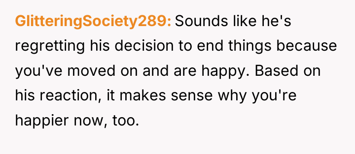 GlitteringSociety289 Sounds like he's regretting his decision to end things...