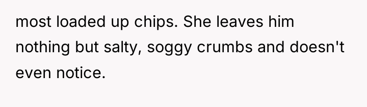 most loaded up chips. She leaves him nothing but salty,...