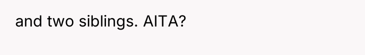 and two siblings. AITA?