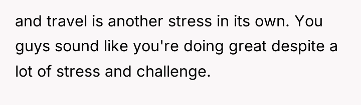 and travel is another stress in its own. You guys...
