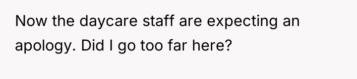 Now the daycare staff are expecting an apology. Did I...