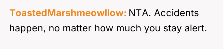 ToastedMarshmeowllow NTA. Accidents happen, no matter how much you stay...