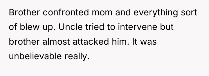 Brother confronted mom and everything sort of blew up. Uncle...