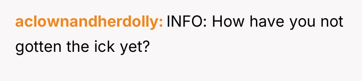aclownandherdolly INFO: How have you not gotten the ick yet?