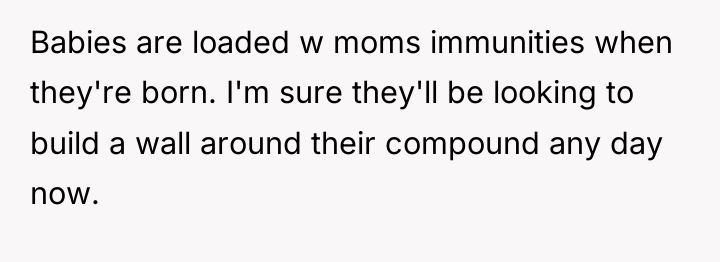 Babies are loaded w moms immunities when they're born. I'm...