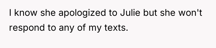 I know she apologized to Julie but she won't respond...